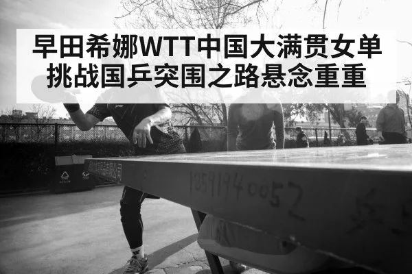 早田希娜WTT中国大满贯女单挑战国乒突围之路悬念重重