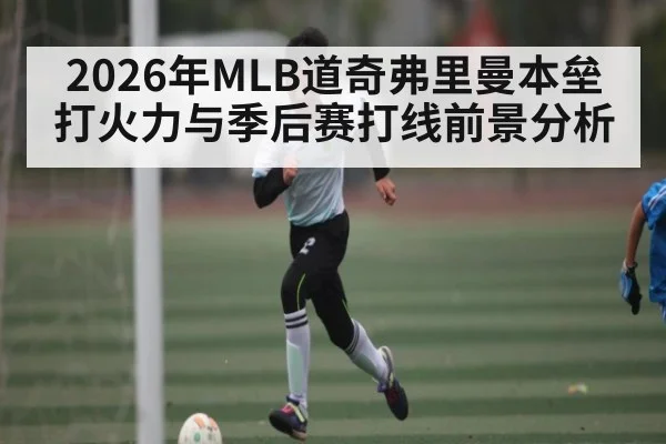 2026年MLB道奇弗里曼本垒打火力与季后赛打线前景分析