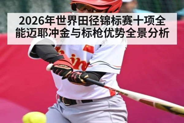 2026年世界田径锦标赛十项全能迈耶冲金与标枪优势全景分析